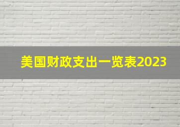 美国财政支出一览表2023