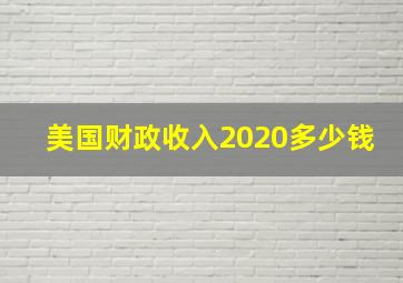 美国财政收入2020多少钱