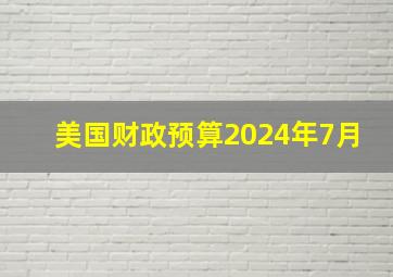 美国财政预算2024年7月