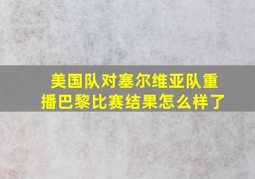 美国队对塞尔维亚队重播巴黎比赛结果怎么样了