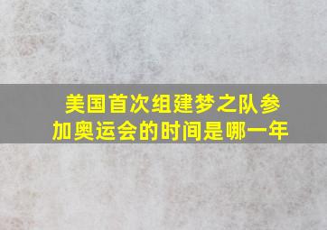 美国首次组建梦之队参加奥运会的时间是哪一年