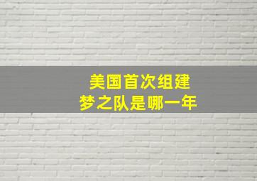 美国首次组建梦之队是哪一年