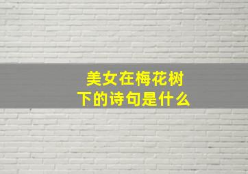 美女在梅花树下的诗句是什么