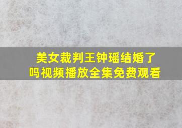 美女裁判王钟瑶结婚了吗视频播放全集免费观看