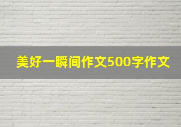 美好一瞬间作文500字作文