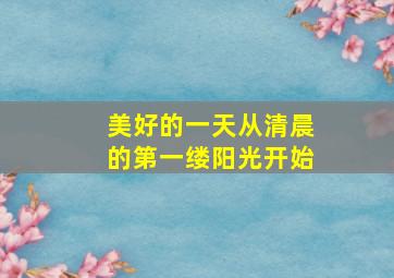 美好的一天从清晨的第一缕阳光开始