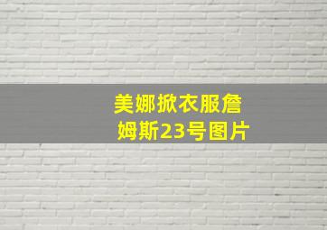 美娜掀衣服詹姆斯23号图片