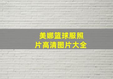 美娜篮球服照片高清图片大全