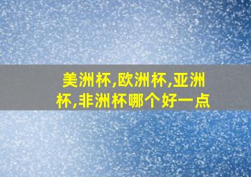 美洲杯,欧洲杯,亚洲杯,非洲杯哪个好一点