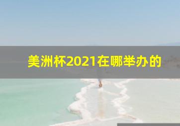 美洲杯2021在哪举办的