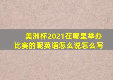 美洲杯2021在哪里举办比赛的呢英语怎么说怎么写