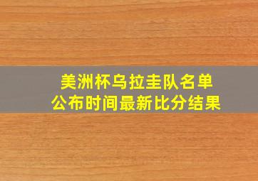 美洲杯乌拉圭队名单公布时间最新比分结果