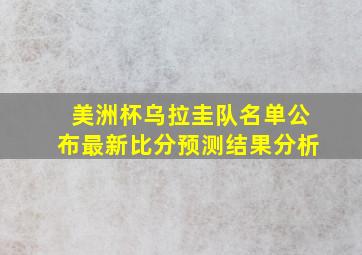 美洲杯乌拉圭队名单公布最新比分预测结果分析