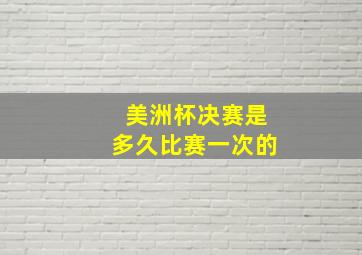 美洲杯决赛是多久比赛一次的