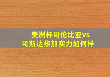 美洲杯哥伦比亚vs哥斯达黎加实力如何样