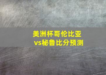 美洲杯哥伦比亚vs秘鲁比分预测