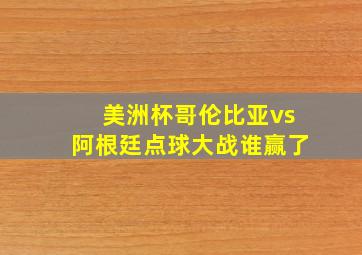 美洲杯哥伦比亚vs阿根廷点球大战谁赢了