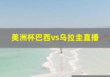 美洲杯巴西vs乌拉圭直播