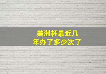 美洲杯最近几年办了多少次了