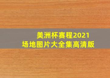 美洲杯赛程2021场地图片大全集高清版