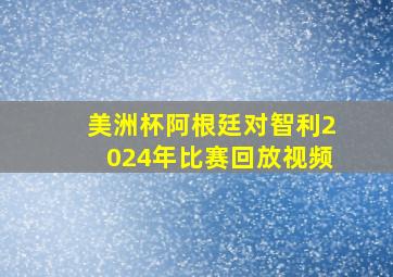 美洲杯阿根廷对智利2024年比赛回放视频