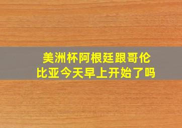 美洲杯阿根廷跟哥伦比亚今天早上开始了吗