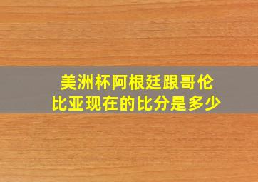 美洲杯阿根廷跟哥伦比亚现在的比分是多少