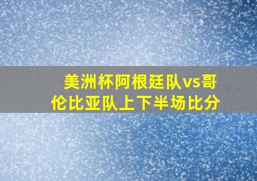 美洲杯阿根廷队vs哥伦比亚队上下半场比分