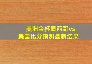 美洲金杯墨西哥vs美国比分预测最新结果