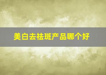 美白去祛斑产品哪个好