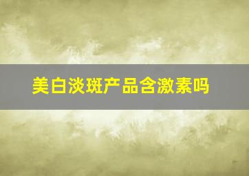 美白淡斑产品含激素吗