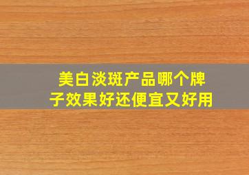 美白淡斑产品哪个牌子效果好还便宜又好用