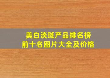 美白淡斑产品排名榜前十名图片大全及价格