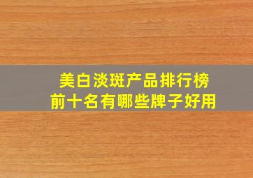 美白淡斑产品排行榜前十名有哪些牌子好用