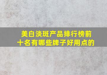 美白淡斑产品排行榜前十名有哪些牌子好用点的