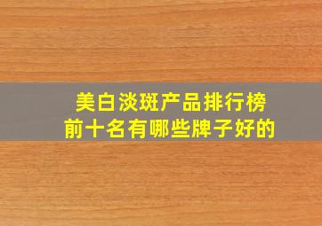 美白淡斑产品排行榜前十名有哪些牌子好的