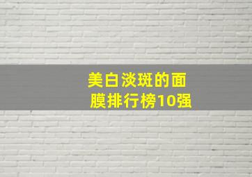 美白淡斑的面膜排行榜10强