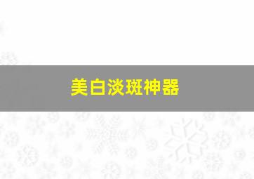 美白淡斑神器