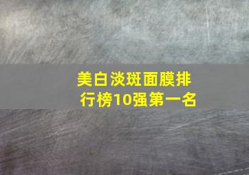 美白淡斑面膜排行榜10强第一名