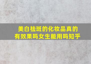 美白祛斑的化妆品真的有效果吗女生能用吗知乎