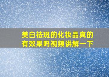 美白祛斑的化妆品真的有效果吗视频讲解一下