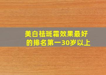 美白祛斑霜效果最好的排名第一30岁以上