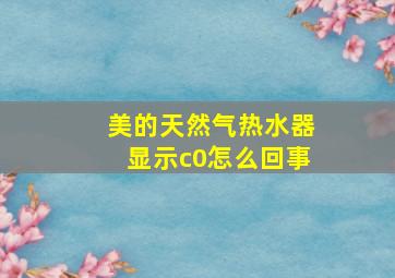 美的天然气热水器显示c0怎么回事