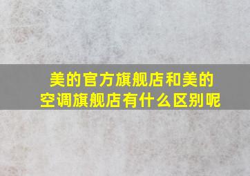 美的官方旗舰店和美的空调旗舰店有什么区别呢