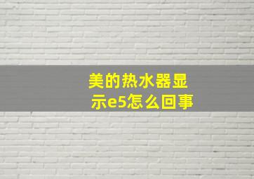 美的热水器显示e5怎么回事