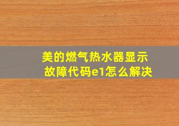 美的燃气热水器显示故障代码e1怎么解决