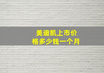 美迪凯上市价格多少钱一个月