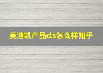 美迪凯产品cls怎么样知乎