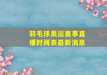 羽毛球奥运赛事直播时间表最新消息