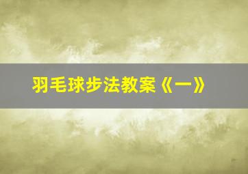 羽毛球步法教案《一》